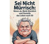 Sei nicht mürrisch: Nimm ab, bleib glücklich und genieße das Leben nach 50: 1000 lustige, praktische und überraschende Tipps, um deinen Körper fit zu ... heben und dein Leben voller Freude zu halten