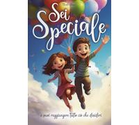 Sei speciale e puoi raggiungere tutto ciò che desideri: Un libro in grado di ispirare coraggio, accrescere la fiducia in sé stessi e far scoprire i talenti interiori