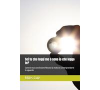Sei tu che leggi me o sono io che leggo te?: Come le tue convinzioni filtrano la realtà e comeriprenderti lo sguardo
