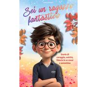 Sei Un Ragazzo Fantastico: Storie di coraggio, unicità, fiducia in se stessi e autostima