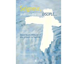 Seigneur, je désire être ton disciple : Douze leçons bibliques pour préparer au baptême