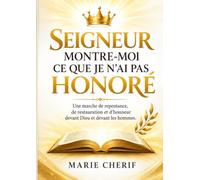 SEIGNEUR, MONTRE-MOI CE QUE JE N’AI PAS HONORÉ: Une marche de repentance, de restauration et d’honneur devant Dieu et devant les hommes