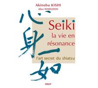 Seiki, la vie en résonnance: L'art secret du shiatsu