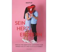 Sein Herz erobern: Wie du ihn verstehst, gewinnst, für immer hältst und glücklich wirst