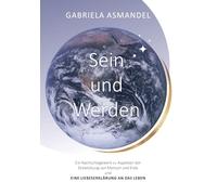 Sein und Werden: Ein Nachschlagewerk zu Aspekten der Entwicklung von Mensch und Erde und eine Liebeserklärung an das Leben