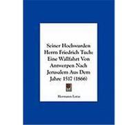 Seiner Hochwurden Herrn Friedrich Tuch: Eine Wallfahrt Von Antwerpen Nach Jerusalem Aus Dem Jahre 1517 (1866) Lotze, Hermann (Auteur)