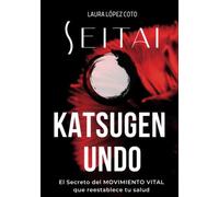 SEITAI KATSUGEN UNDO: El Secreto del Movimiento que autorregula tu organismo y reestablece tu salud