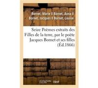 Seize Poèmes extraits des Filles de la terre, par le poète Jacques Bornet et ses filles Marie Bornet (Auteur)