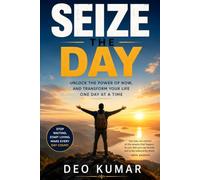 SEIZE THE DAY: Unlock the Power of Now, and Transform Your Life One Day at a Time