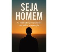Seja Homem: O chamado que irá mudar sua vida e sua geração.