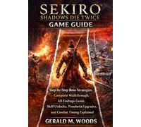 Sekiro: Shadows Die Twice Game Guide: Step-by-Step Boss Strategies, Complete Walkthrough, All Endings Guide, Skill Unlocks, Prosthetic Upgrades, and Combat Timing Explained