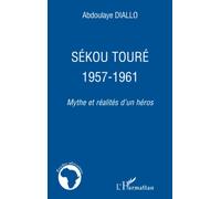 Sékou Touré 1957-1961: Mythe et réalités d'un héros