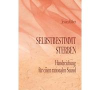 Selbstbestimmt Sterben: Handreichung für einen rationalen Suizid