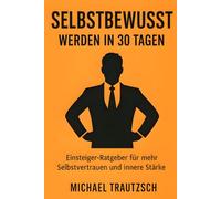 Selbstbewusst in 30 Tagen: Der Einsteiger-Guide zu mehr Selbstvertrauen, innerer Stärke und Klarheit