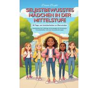 Selbstbewusstes Mädchen in der Mittelstufe: 30 Tage, um Unsicherheiten zu Überwinden. Geschichten für 11-Jährige mit Strategien für Emotionen, Freundschaften und neue Herausforderungen
