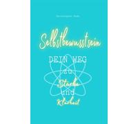 Selbstbewusstsein - DEIN WEG zu Stärke und Klarheit: Praktische Tools, um Selbstvertrauen aufzubauen, Herausforderungen zu meistern und ein erfülltes Leben zu führen