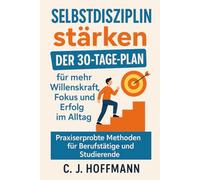 Selbstdisziplin stärken: Der 30-Tage-Plan für mehr Willenskraft, Fokus und Erfolg im Alltag - Praxiserprobte Methoden für Berufstätige und Studierende