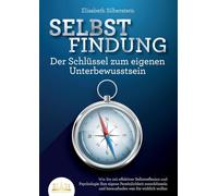 SELBSTFINDUNG - Der Schlüssel zum eigenen Unterbewusstsein: Wie Sie mit effektiver Selbstreflexion und Psychologie Ihre eigene Persönlichkeit entschlüsseln und herausfinden was Sie wirklich wollen