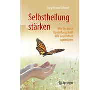 Selbstheilung stärken: Wie Sie durch Vorstellungskraft Ihre Gesundheit optimieren