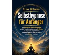Selbsthypnose für Anfänger: Das Schritt-für-Schritt-Programm, um dein Unterbewusstsein in nur 10 Minuten am Tag umzuprogrammieren, innere Blockaden aufzulösen und endlich deine Ziele zu erreichen.