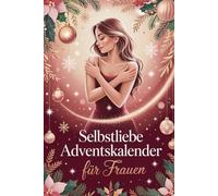 Selbstliebe Adventskalender für Frauen: 24 Tage für innere Stärke und Selbstliebe - Dein achtsamer Weg zu mehr Ruhe, Vertrauen und Wohlbefinden im Advent
