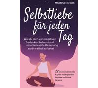 Selbstliebe für jeden Tag: Wie du dich von negativen Gedanken befreist und eine liebevolle Beziehung zu dir selbst aufbaust. 12 lebensverändernde Kapitel voller positiver Impulse und Liebe für dich
