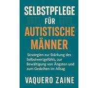 Selbstpflege für autistische Männer: Strategien zur Stärkung des Selbstwertgefühls, zur Bewältigung von Ängsten und zum Gedeihen im Alltag