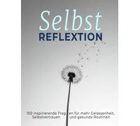 Selbstreflextion - 100 inspirierende Fragen für mehr Gelassenheit, Selbstvertrauen und gesunde Routinen: Schreibanregungen zur Förderung innerer Ruhe, ... Stärke und mehr Gelassenheit im Alltag