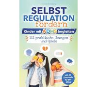 Selbstregulation fördern - Kinder mit ADHS begleiten: 101 praktische Übungen und Spiele zum Umgang mit Gefühlsausbrüchen, Konzentrationsproblemen & Reizüberflutung - inkl. Elterntools für den Alltag