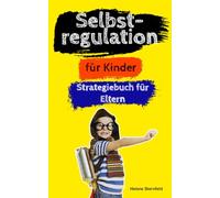 Selbstregulation für Kinder: Spielerische Strategien und kreative Übungen für 4-10 Jährige - Emotionen regulieren, Impulskontrolle lernen und Wut bewältigen