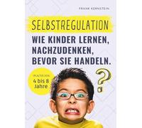 Selbstregulation - Wie Kinder lernen, nachzudenken, bevor sie handeln: Kinder 4 bis 8 Jahre. Der Ratgeber für Eltern, Erzieher und Lehrer. Ein ... zu verstehen und Impulse zu kontrollieren.