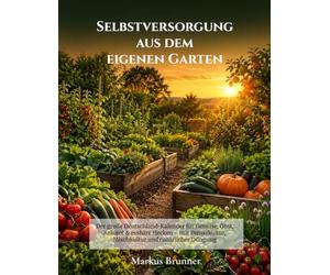 Selbstversorgung aus dem eigenen Garten: Der große Deutschland-Kalender für Gemüse, Obst, Kräuter & essbare Hecken - mit Permakultur, Mischkultur und natürlicher Düngung