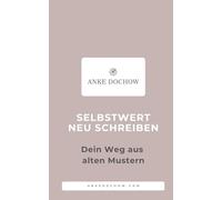 SELBSTWERT NEU SCHREIBEN: Dein Weg aus alten Mustern