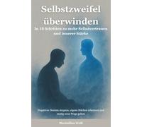 Selbstzweifel überwinden: In 10 Schritten zu mehr Selbstvertrauen und innerer Stärke - negatives Denken stoppen, eigene Stärken erkennen und mutig neue Wege gehen