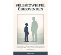 Selbstzweifel überwinden: Selbstvertrauen aufbauen, negative Gedanken loslassen und mutig handeln - Wege zu mehr innerer Stärke und Selbstsicherheit