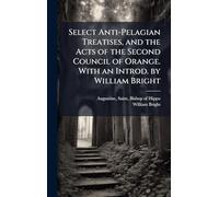 Select Anti-Pelagian Treatises, and the Acts of the Second Council of Orange. With an Introd. by William Bright