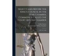 Select Cases Before The King's Council In The Star Chamber, Commonly Called The Court Of Star Chamber: A.D. 1477-1509