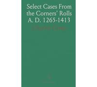 Select Cases From the Corners' Rolls A. D. 1265-1413: With a Brief Account of the History of the Office of Coroner