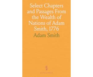 Select Chapters and Passages From the Wealth of Nations of Adam Smith, 1776