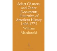 Select Charters, and Other Documents Illustrative of American History 1606-1775