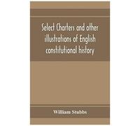 Select Charters And Other Illustrations Of English Constitutional History, From The Earliest Times To The Reign Of Edward The First