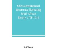 Select Constitutional Documents Illustrating South African History, 1795-1910
