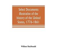 Select Documents Illustrative Of The History Of The United States, 1776-1861