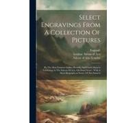 Select Engravings From A Collection Of Pictures: By The Most Eminent Italian, Flemish, And Dutch Masters Exhibiting At The Saloon Of Arts, Old Bond St