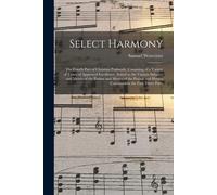Select Harmony: The Fourth Part Of Christian Psalmody, Consisting Of A Variety Of Tunes Of Approved Excellence, Suited To The Various