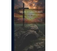 Select Lectures: Comprising Some Of The More Valuable Lectures Delivered Before The Young Men's Christian Association, In Exeter Hall,