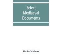 Select Mediaeval Documents And Other Material, Illustrating The History Of Church And Empire, 754 A.D.-1254 A.D
