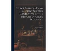 Select Passages From Ancient Writers Illustrative Of The History Of Greek Sculpture