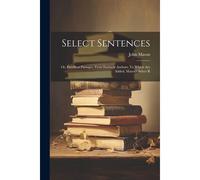 Select Sentences; Or, Excellent Passages, From Eminent Authors. To Which Are Added, Mason's Select R