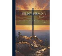 Select Sermons: Delivered On Various Occasions From Important Passages Of Scripture